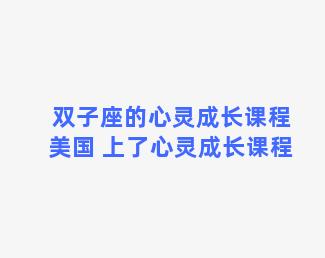 双子座的心灵成长课程美国 上了心灵成长课程